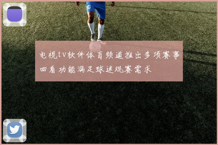 电视tv软件体育频道推出多项赛事回看功能满足球迷观赛需求