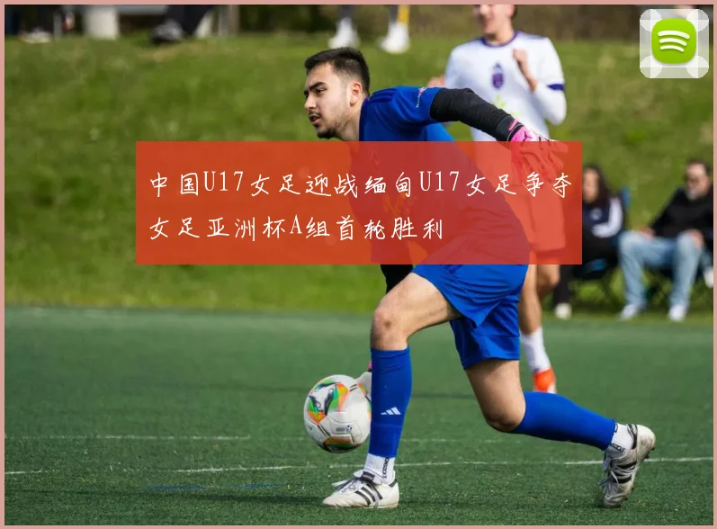中国U17女足迎战缅甸U17女足争夺女足亚洲杯A组首轮胜利