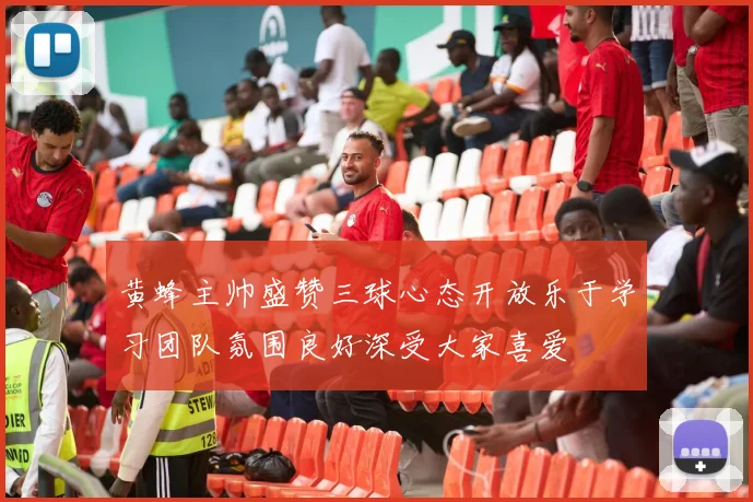黄蜂主帅盛赞三球心态开放乐于学习团队氛围良好深受大家喜爱