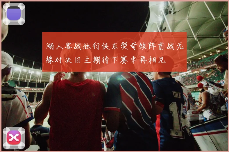 湖人客战独行侠东契奇缺阵首战无缘对决旧主期待下赛季再相见