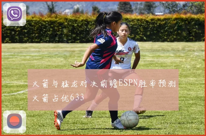火箭与猛龙对决前瞻ESPN胜率预测火箭占优633