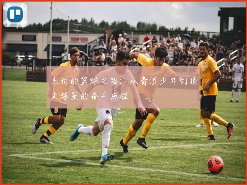 杰伦的篮球之路：从青涩少年到顶尖球星的奋斗历程