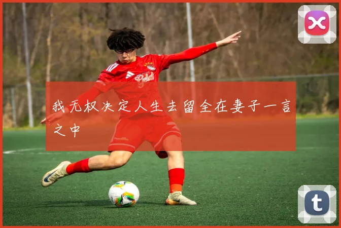 我无权决定人生去留全在妻子一言之中