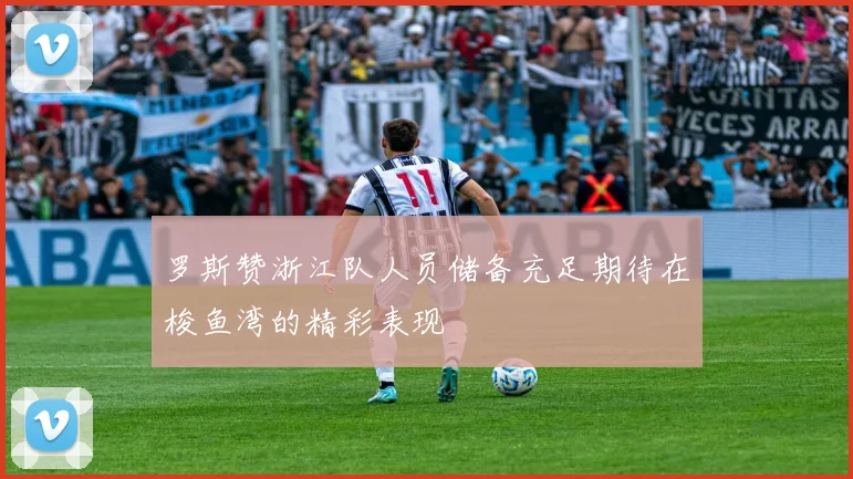 罗斯赞浙江队人员储备充足期待在梭鱼湾的精彩表现