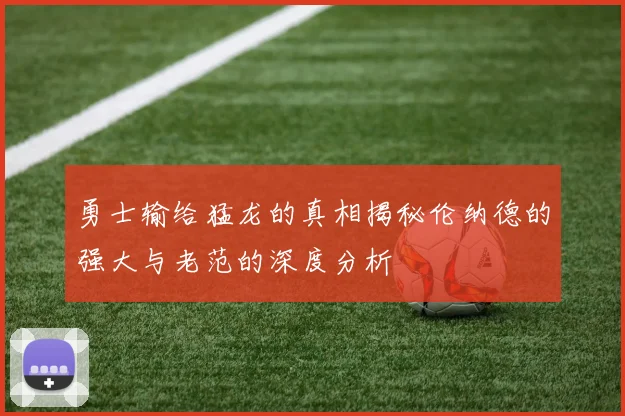 勇士输给猛龙的真相揭秘伦纳德的强大与老范的深度分析