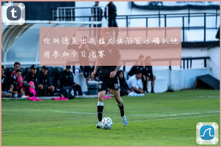 伦纳德复出战猛龙快船官方确认他将参加今日比赛