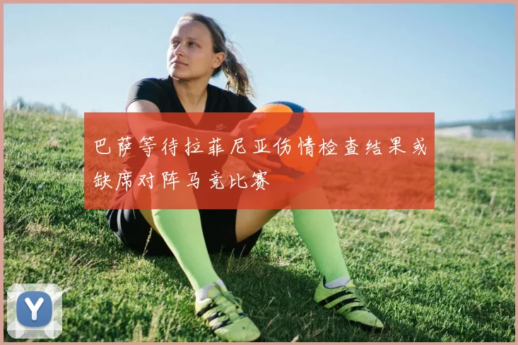 巴萨等待拉菲尼亚伤情检查结果或缺席对阵马竞比赛