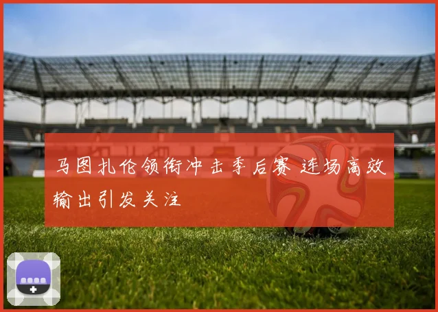 马图扎伦领衔冲击季后赛 连场高效输出引发关注