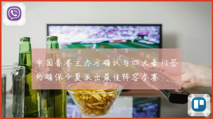 中国香港主办方确认与四大豪门签约确保今夏派出最佳阵容参赛