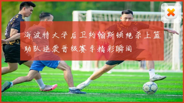 海波特大学后卫约翰斯顿绝杀上篮助队逆袭晋级赛季精彩瞬间