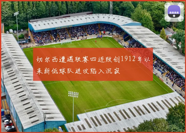 切尔西遭遇联赛四连败创1912年以来新低球队进攻陷入沉寂