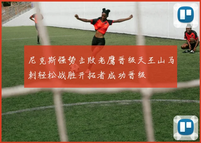 尼克斯强势击败老鹰晋级天王山马刺轻松战胜开拓者成功晋级