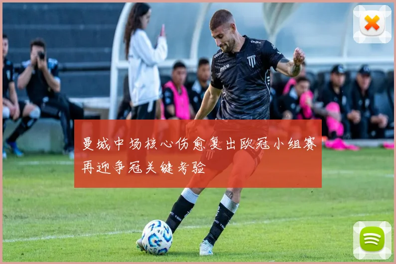 曼城中场核心伤愈复出欧冠小组赛再迎争冠关键考验